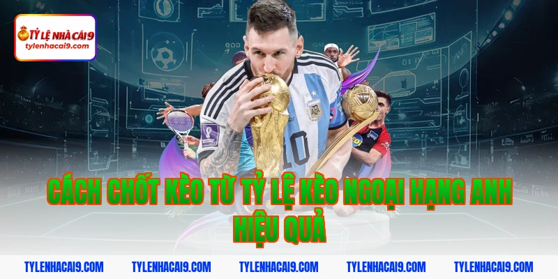 Tỷ Lệ Kèo Ngoại Hạng Anh 7 Cách chốt kèo từ tỷ lệ kèo ngoại hạng anh hiệu quả