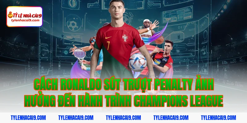 Thống kê chi tiết: Ronaldo đã sút trượt bao nhiêu quả Pen? 8 Cách ronaldo sút trượt penalty ảnh hưởng đến hành trình Champions League
