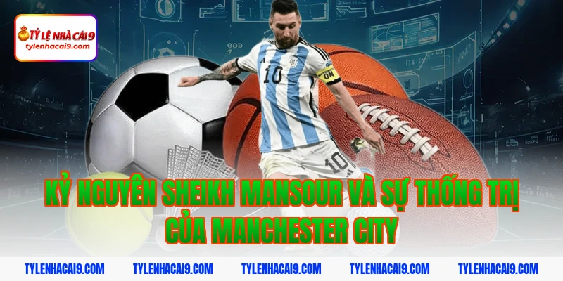 Kỷ nguyên Sheikh Mansour và sự thống trị của Manchester City