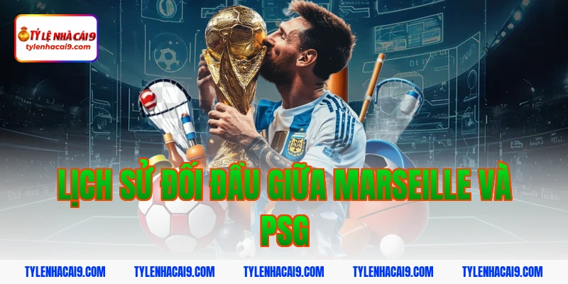 Nhận định soi kèo bóng đá trận derby Marseille vs PSG VIP 3 Lịch sử đối đầu giữa Marseille và PSG