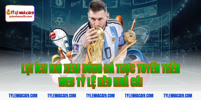 Lợi ích khi xem bóng đá trực tuyến trên web tỷ lệ kèo nhà cái