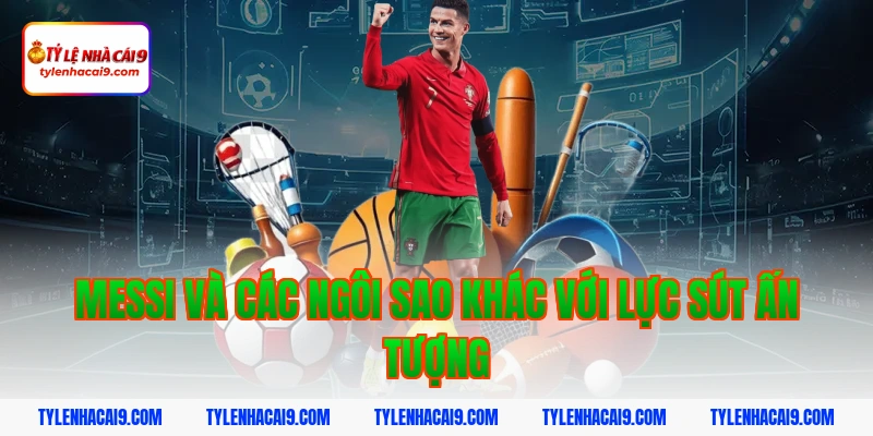 Điểm mặt top 5 cầu thủ có lực sút mạnh nhất làng túc cầu 11 Messi và các ngôi sao khác với lực sút ấn tượng