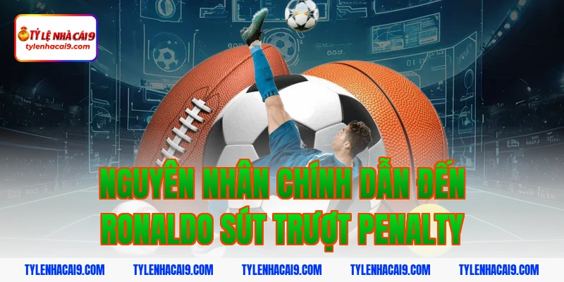 Thống kê chi tiết: Ronaldo đã sút trượt bao nhiêu quả Pen? 5 Nguyên nhân chính dẫn đến ronaldo sút trượt penalty
