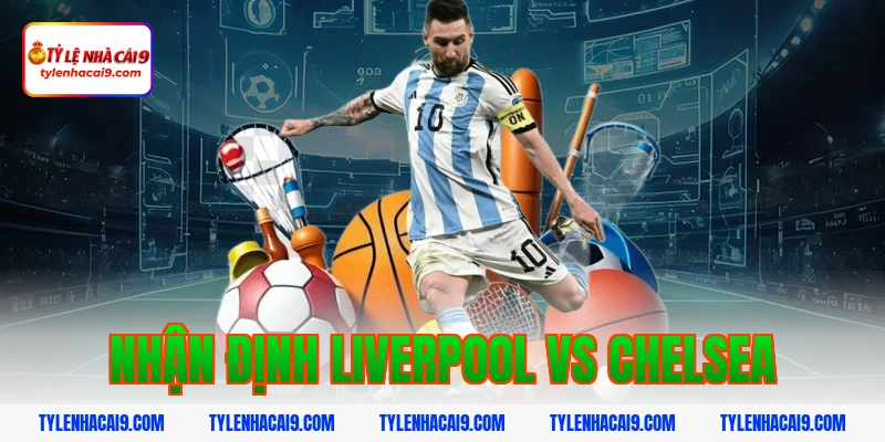 Nhận định dự đoán trận siêu kinh điển Liverpool vs Chelsea 1 nhận định liverpool vs chelsea
