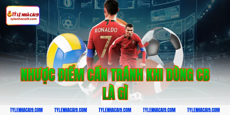 Nhược điểm cần tránh khi dùng cb là gì