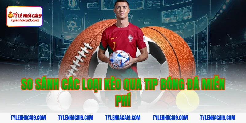 So sánh các loại kèo qua tip bóng đá miễn phí