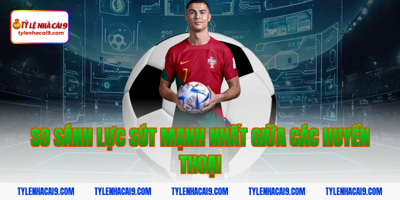 Điểm mặt top 5 cầu thủ có lực sút mạnh nhất làng túc cầu 8 So sánh lực sút mạnh nhất giữa các huyền thoại