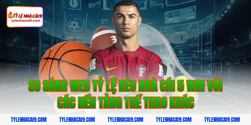 So sánh web tỷ lệ kèo nhà cái 5 win với các nền tảng thể thao khác