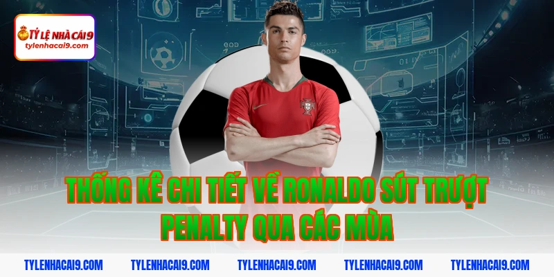 Thống kê chi tiết: Ronaldo đã sút trượt bao nhiêu quả Pen? 3 Thống kê chi tiết về ronaldo sút trượt penalty qua các mùa