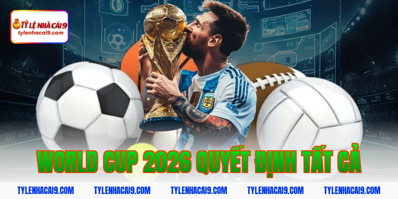 World Cup 2026 quyết định tất cả
