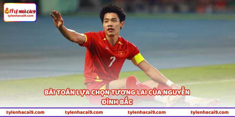Nguyễn Đình Bắc Đang Được Đội Bóng J.League Quan Tâm 3 Bài toán lựa chọn tương lai của Nguyễn Đình Bắc
