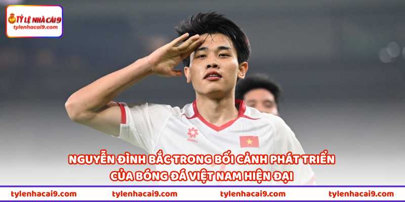 Nguyễn Đình Bắc Đang Được Đội Bóng J.League Quan Tâm 1 Nguyễn Đình Bắc trong bối cảnh phát triển của bóng đá Việt Nam hiện đại