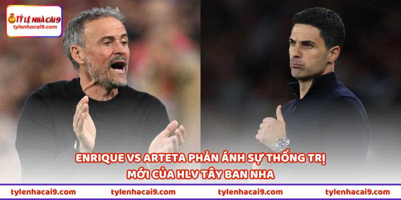 Enrique Vs Arteta - Khi Hai HLV Với Bộ Não Thiên Tài Đụng Độ 1 Enrique vs Arteta phản ánh sự thống trị mới của HLV Tây Ban Nha